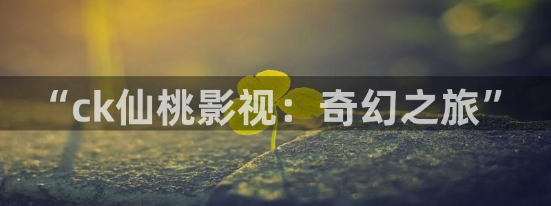 飘零影院手机版：“ck仙桃影视：奇幻之旅”