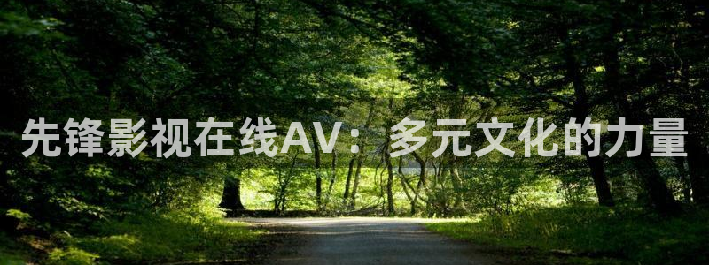 神马影院飘零：先锋影视在线AV：多元文化的力量